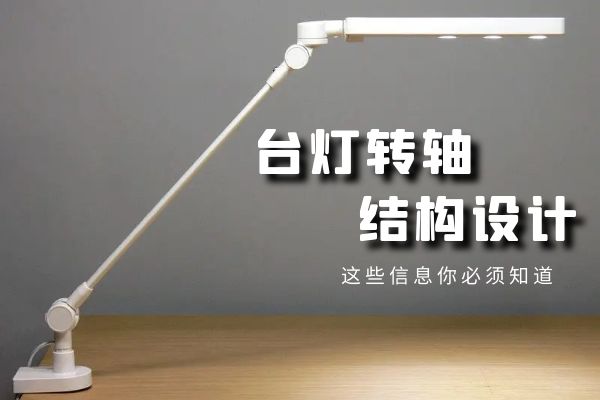 臺燈設(shè)計(jì)的關(guān)鍵：臺燈轉(zhuǎn)軸結(jié)構(gòu)設(shè)計(jì)